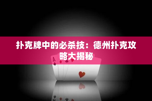 撲克牌中的必殺技：德州撲克攻略大揭秘