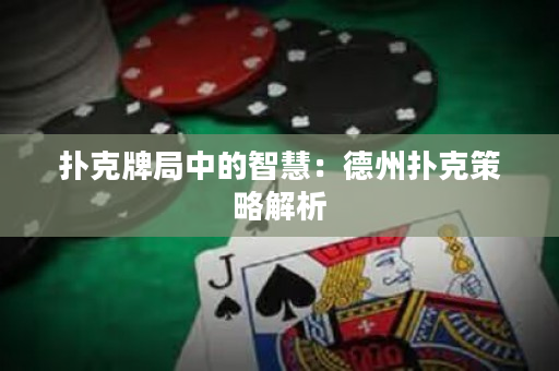 撲克牌局中的智慧：德州撲克策略解析