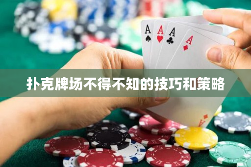 撲克牌場不得不知的技巧和策略