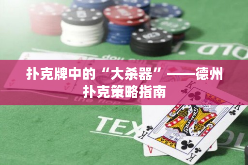 撲克牌中的“大殺器”——德州撲克策略指南