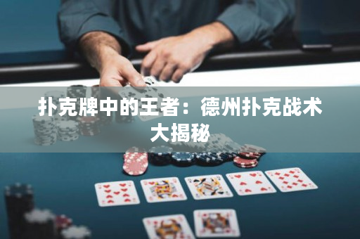 撲克牌中的王者：德州撲克戰術大揭秘