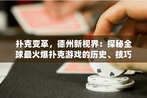 撲克變革，德州新視界：探秘全球最火爆撲克游戲的歷史、技巧與玩法
