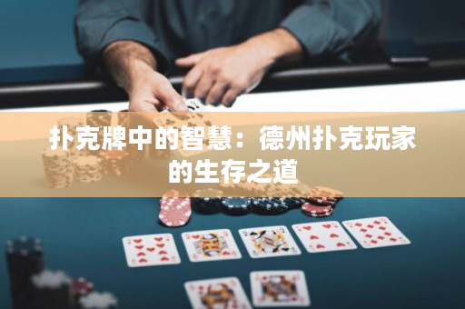 撲克牌中的智慧：德州撲克玩家的生存之道