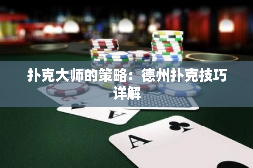撲克大師的策略：德州撲克技巧詳解