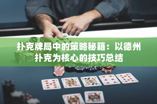撲克牌局中的策略秘籍：以德州撲克為核心的技巧總結(jié)