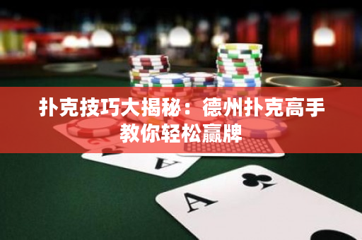 撲克技巧大揭秘：德州撲克高手教你輕松贏牌