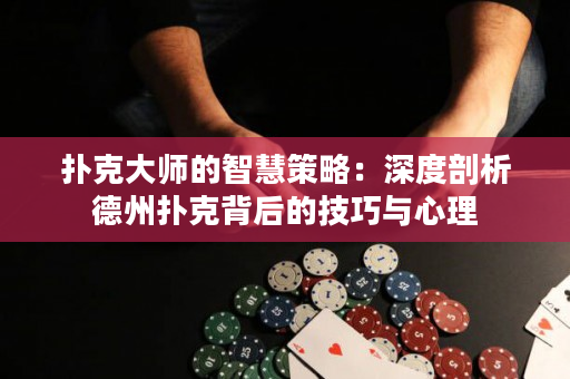 撲克大師的智慧策略：深度剖析德州撲克背后的技巧與心理