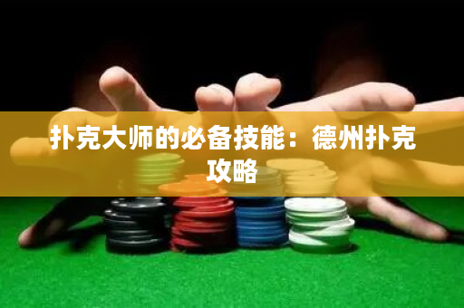 撲克大師的必備技能：德州撲克攻略