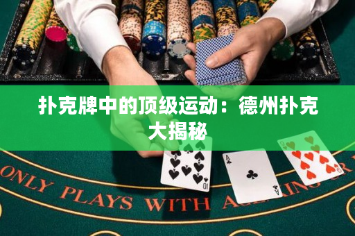 撲克牌中的頂級運(yùn)動：德州撲克大揭秘