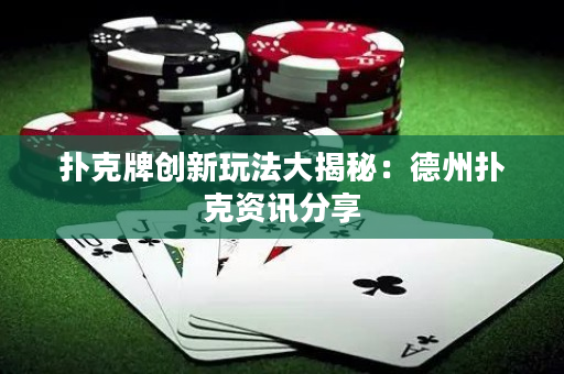 撲克牌創(chuàng)新玩法大揭秘：德州撲克資訊分享