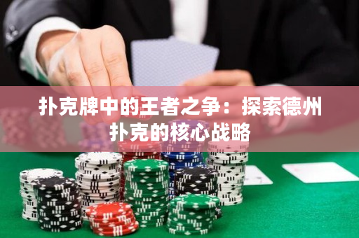 撲克牌中的王者之爭：探索德州撲克的核心戰(zhàn)略