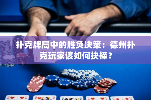 撲克牌局中的勝負決策：德州撲克玩家該如何抉擇？