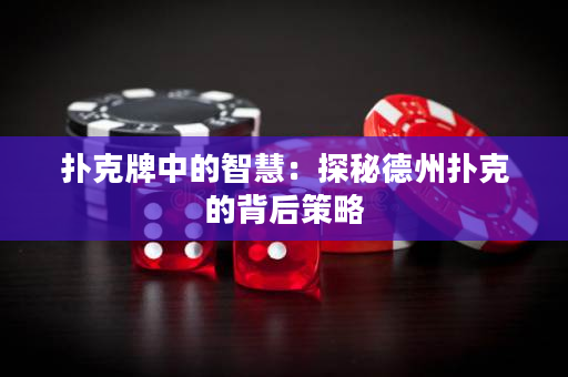 撲克牌中的智慧：探秘德州撲克的背后策略