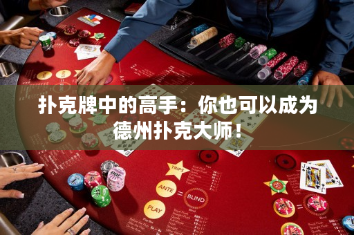 撲克牌中的高手：你也可以成為德州撲克大師！