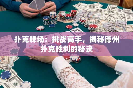 撲克牌場：挑戰高手，揭秘德州撲克勝利的秘訣