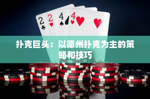 撲克巨頭：以德州撲克為主的策略和技巧