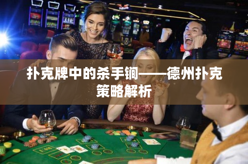 撲克牌中的殺手锏——德州撲克策略解析