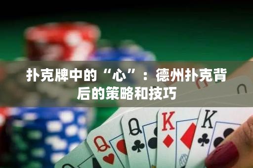 撲克牌中的“心”：德州撲克背后的策略和技巧