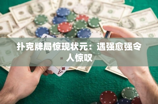 撲克牌局驚現狀元：遇強愈強令人驚嘆