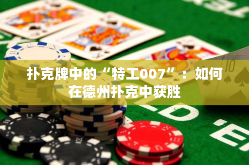 撲克牌中的“特工007”：如何在德州撲克中獲勝