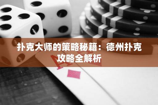 撲克大師的策略秘籍：德州撲克攻略全解析