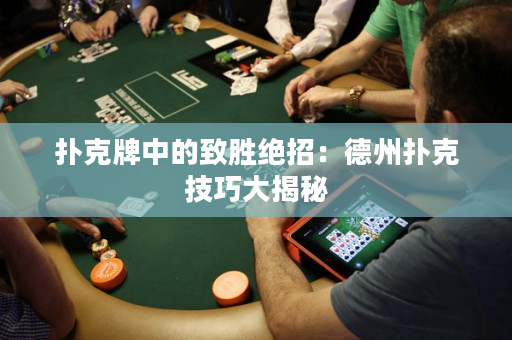 撲克牌中的致勝絕招：德州撲克技巧大揭秘