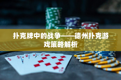 撲克牌中的戰(zhàn)爭(zhēng)——德州撲克游戲策略解析