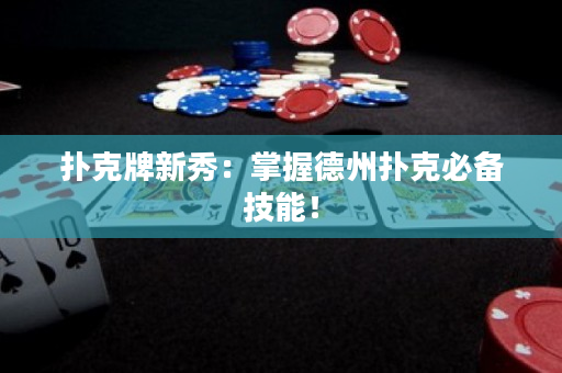 撲克牌新秀：掌握德州撲克必備技能！