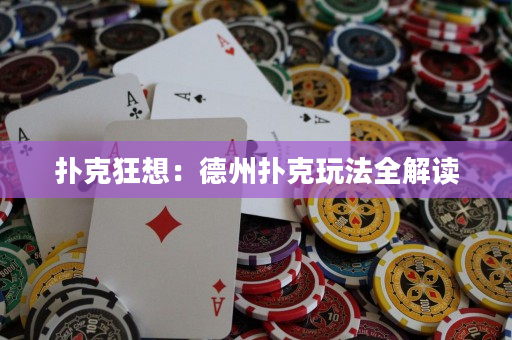 撲克狂想：德州撲克玩法全解讀