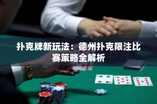 撲克牌新玩法：德州撲克限注比賽策略全解析