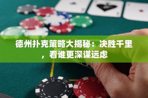 德州撲克策略大揭秘：決勝千里，看誰更深謀遠慮