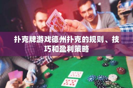 撲克牌游戲德州撲克的規則、技巧和盈利策略