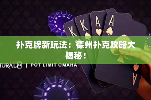 撲克牌新玩法：德州撲克攻略大揭秘！