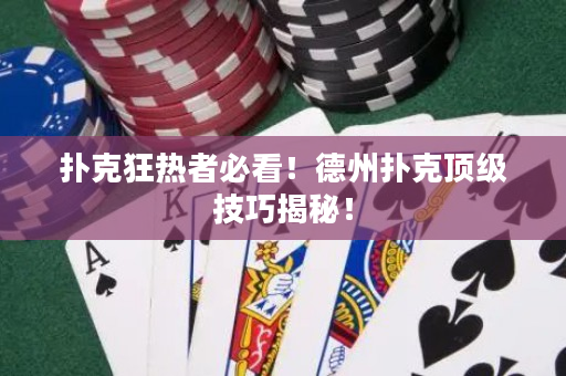 撲克狂熱者必看！德州撲克頂級技巧揭秘！
