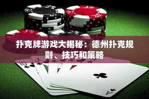 撲克牌游戲大揭秘：德州撲克規則、技巧和策略