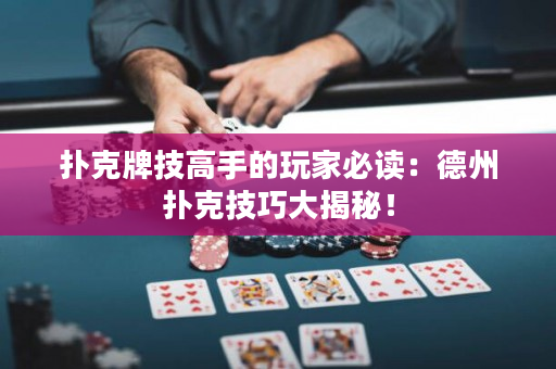 撲克牌技高手的玩家必讀：德州撲克技巧大揭秘！