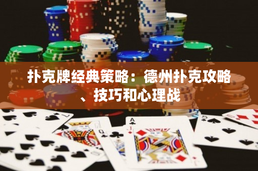 撲克牌經典策略：德州撲克攻略、技巧和心理戰