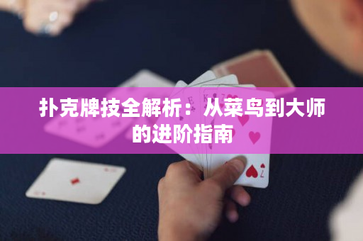 撲克牌技全解析：從菜鳥到大師的進階指南