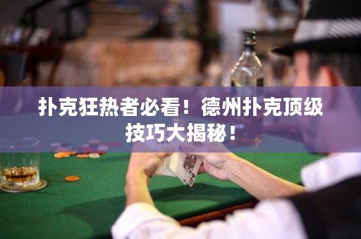 撲克狂熱者必看！德州撲克頂級技巧大揭秘！