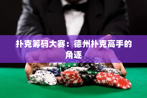 撲克籌碼大賽：德州撲克高手的角逐
