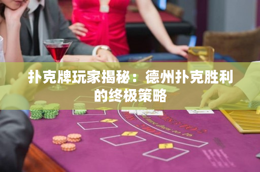 撲克牌玩家揭秘：德州撲克勝利的終極策略