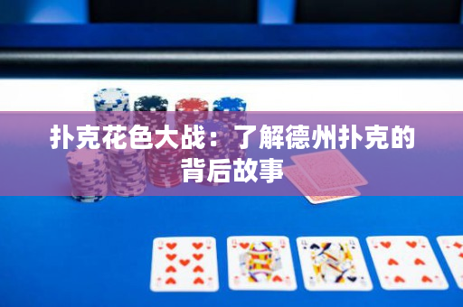 撲克花色大戰(zhàn)：了解德州撲克的背后故事