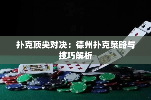 撲克頂尖對決：德州撲克策略與技巧解析