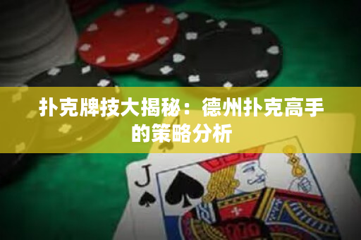 撲克牌技大揭秘：德州撲克高手的策略分析