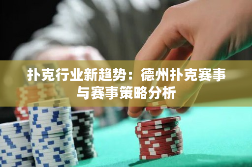 撲克行業新趨勢：德州撲克賽事與賽事策略分析
