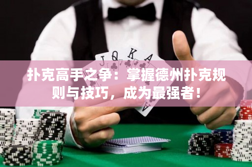 撲克高手之爭：掌握德州撲克規(guī)則與技巧，成為最強者！