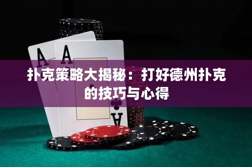 撲克策略大揭秘：打好德州撲克的技巧與心得