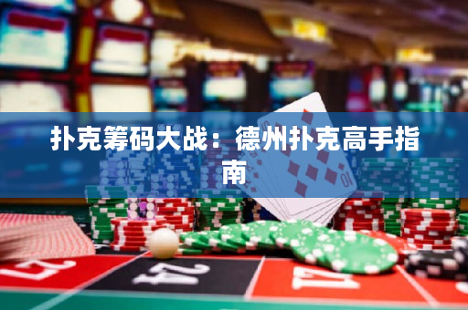 撲克籌碼大戰：德州撲克高手指南