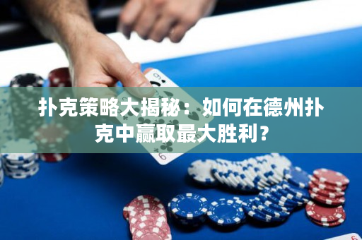 撲克策略大揭秘：如何在德州撲克中贏取最大勝利？