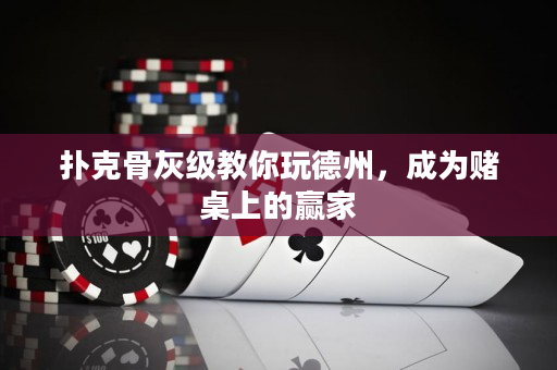 撲克骨灰級教你玩德州，成為賭桌上的贏家